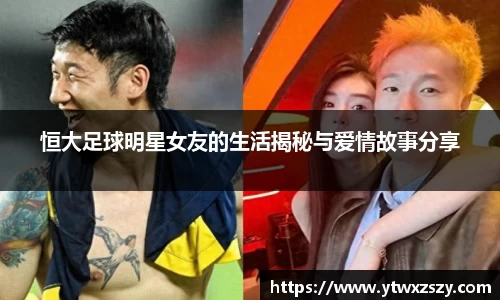 恒大足球明星女友的生活揭秘与爱情故事分享