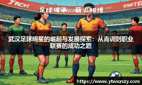 武汉足球明星的崛起与发展探索：从青训到职业联赛的成功之路