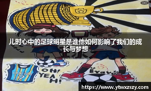 儿时心中的足球明星是谁他如何影响了我们的成长与梦想