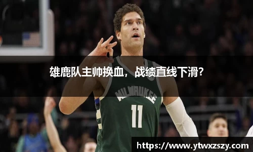 雄鹿队主帅换血，战绩直线下滑？