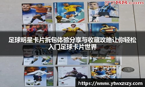 足球明星卡片拆包体验分享与收藏攻略让你轻松入门足球卡片世界