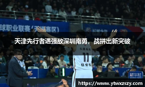 天津先行者遇强敌深圳南勇，战拼出新突破