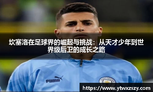 坎塞洛在足球界的崛起与挑战：从天才少年到世界级后卫的成长之路