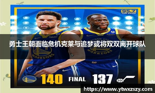 勇士王朝面临危机克莱与追梦或将双双离开球队