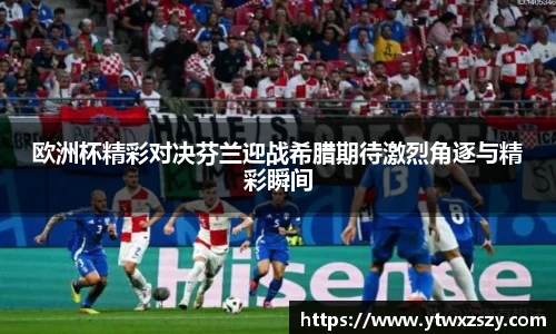 欧洲杯精彩对决芬兰迎战希腊期待激烈角逐与精彩瞬间