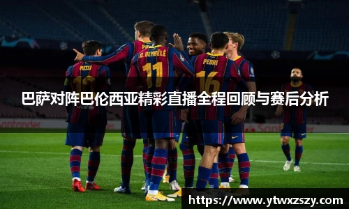 巴萨对阵巴伦西亚精彩直播全程回顾与赛后分析