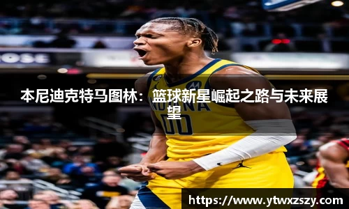 本尼迪克特马图林：篮球新星崛起之路与未来展望