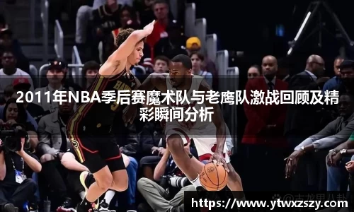2011年NBA季后赛魔术队与老鹰队激战回顾及精彩瞬间分析