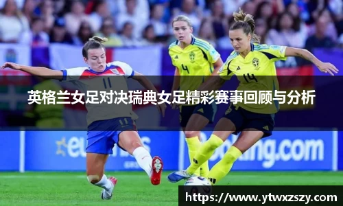 英格兰女足对决瑞典女足精彩赛事回顾与分析