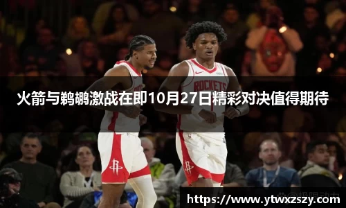 火箭与鹈鹕激战在即10月27日精彩对决值得期待