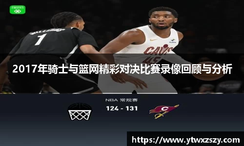 2017年骑士与篮网精彩对决比赛录像回顾与分析