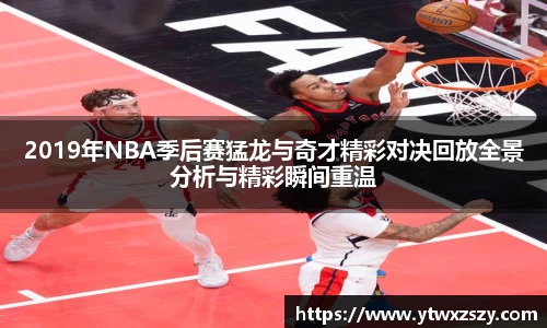 2019年NBA季后赛猛龙与奇才精彩对决回放全景分析与精彩瞬间重温