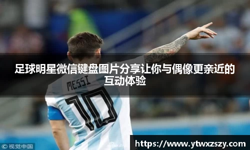 足球明星微信键盘图片分享让你与偶像更亲近的互动体验
